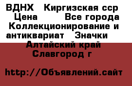 1.1) ВДНХ - Киргизская сср  › Цена ­ 90 - Все города Коллекционирование и антиквариат » Значки   . Алтайский край,Славгород г.